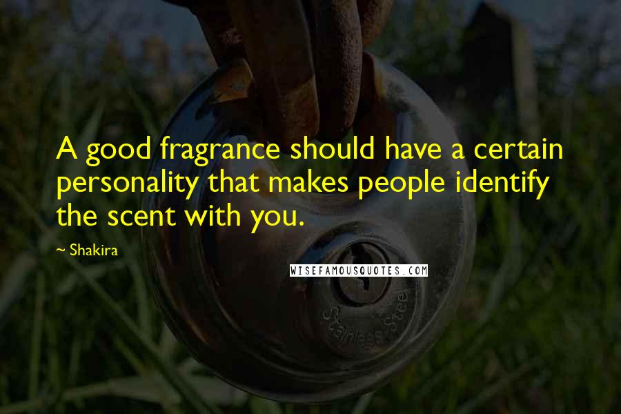 Shakira Quotes: A good fragrance should have a certain personality that makes people identify the scent with you.