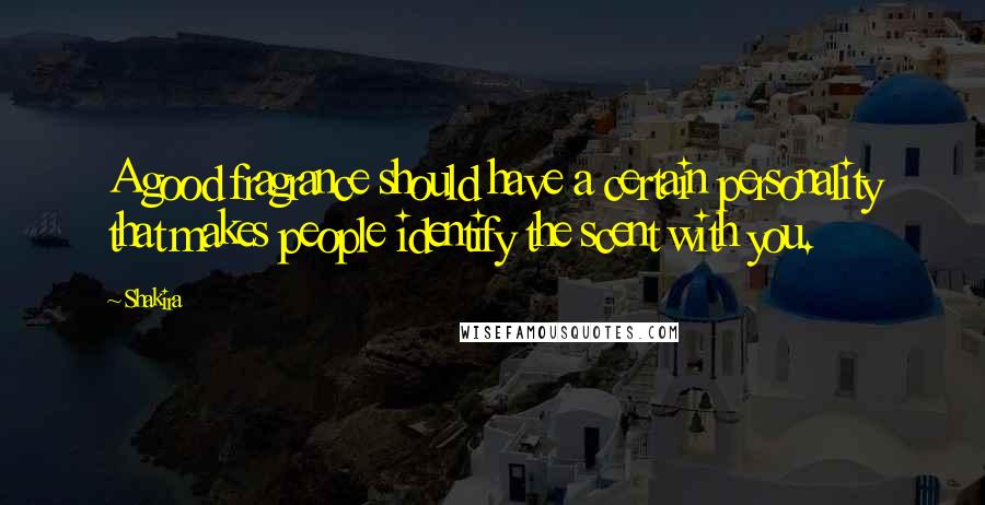 Shakira Quotes: A good fragrance should have a certain personality that makes people identify the scent with you.