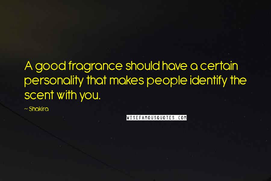 Shakira Quotes: A good fragrance should have a certain personality that makes people identify the scent with you.