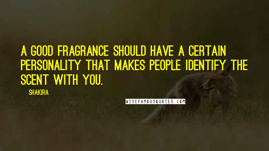 Shakira Quotes: A good fragrance should have a certain personality that makes people identify the scent with you.