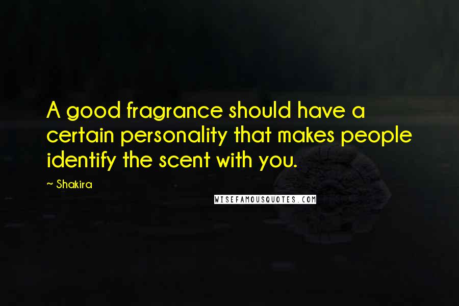 Shakira Quotes: A good fragrance should have a certain personality that makes people identify the scent with you.