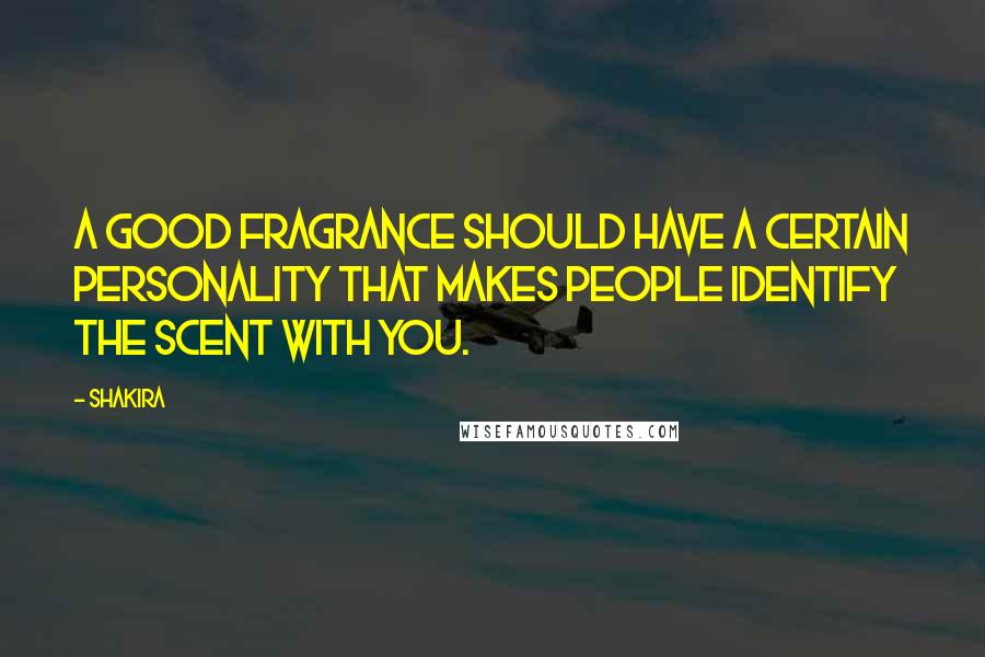 Shakira Quotes: A good fragrance should have a certain personality that makes people identify the scent with you.