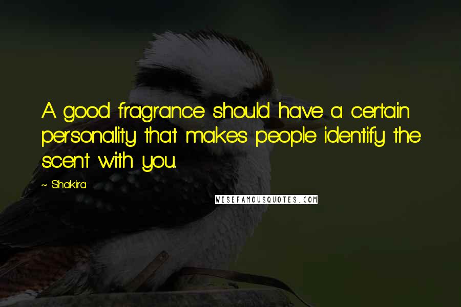 Shakira Quotes: A good fragrance should have a certain personality that makes people identify the scent with you.