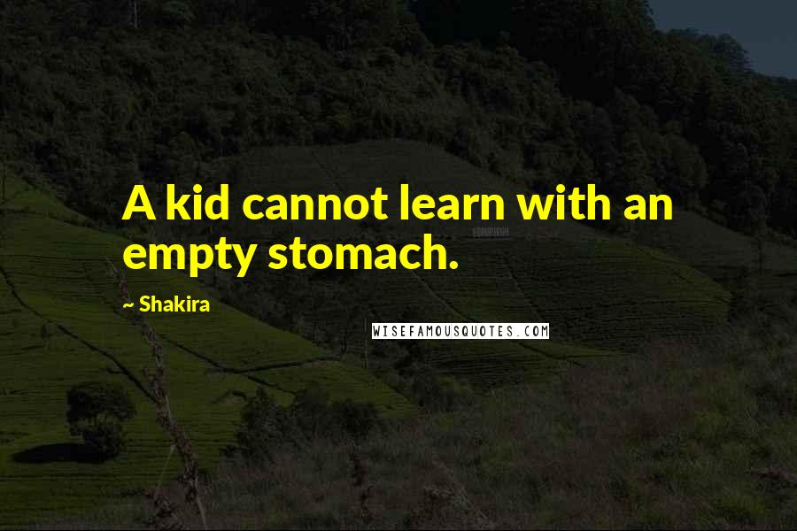 Shakira Quotes: A kid cannot learn with an empty stomach.