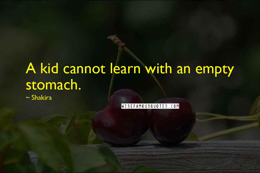 Shakira Quotes: A kid cannot learn with an empty stomach.