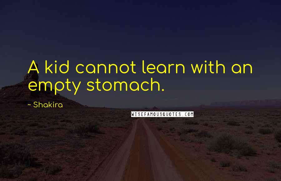 Shakira Quotes: A kid cannot learn with an empty stomach.