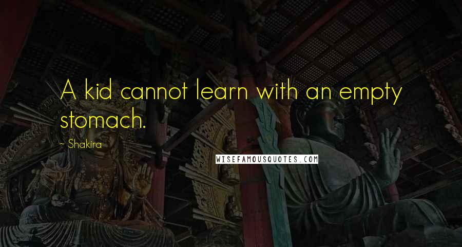 Shakira Quotes: A kid cannot learn with an empty stomach.