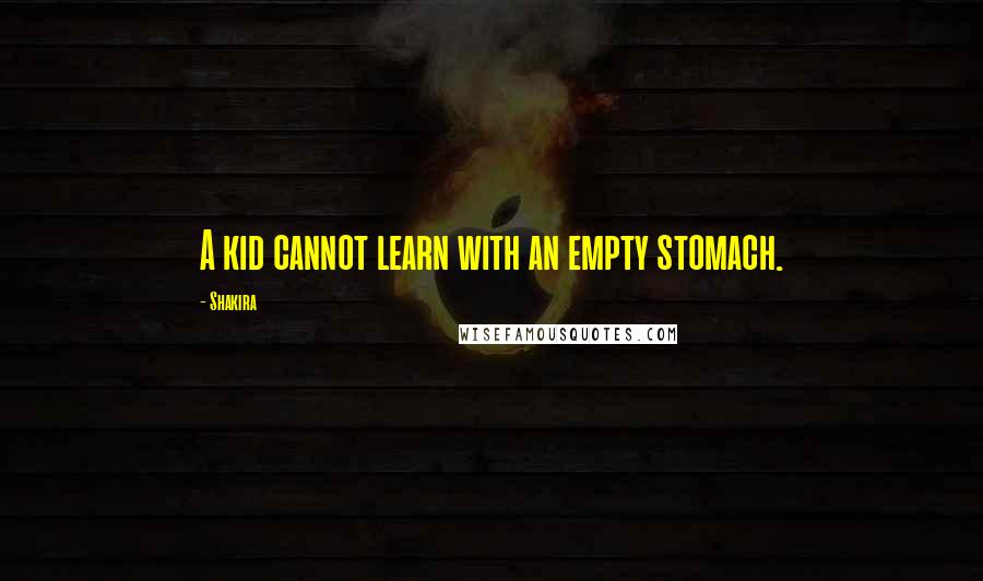 Shakira Quotes: A kid cannot learn with an empty stomach.