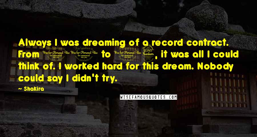 Shakira Quotes: Always I was dreaming of a record contract. From 10 to 13, it was all I could think of. I worked hard for this dream. Nobody could say I didn't try.