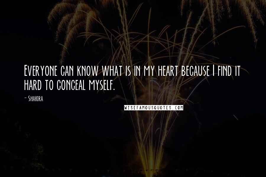 Shakira Quotes: Everyone can know what is in my heart because I find it hard to conceal myself.