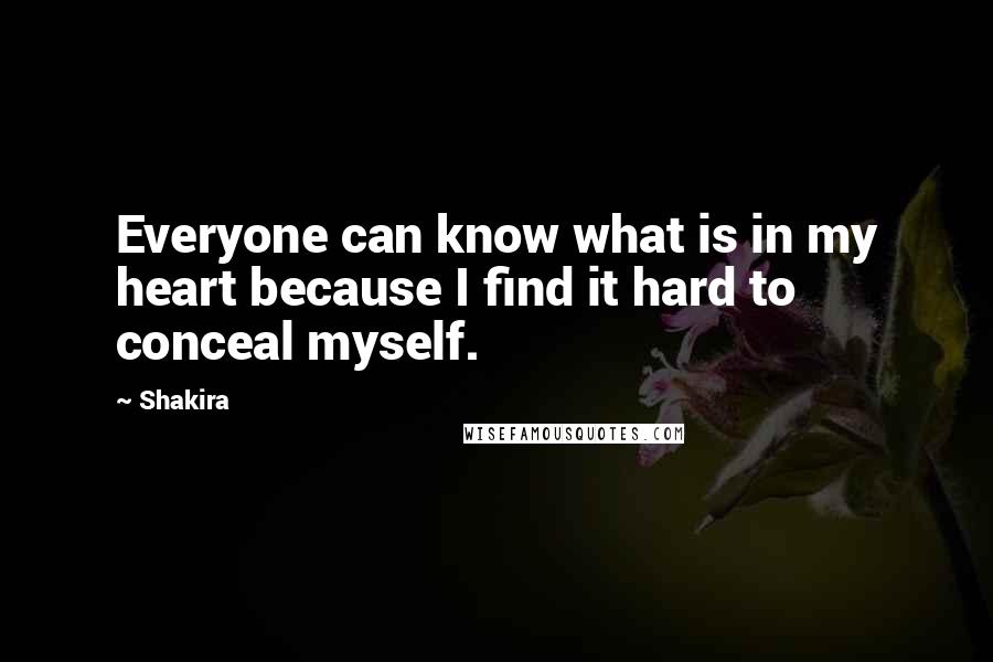 Shakira Quotes: Everyone can know what is in my heart because I find it hard to conceal myself.