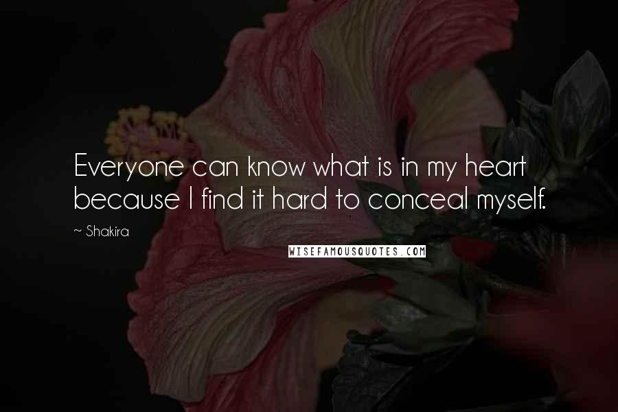 Shakira Quotes: Everyone can know what is in my heart because I find it hard to conceal myself.