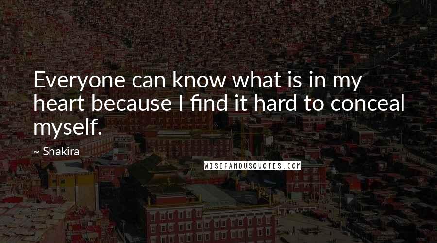 Shakira Quotes: Everyone can know what is in my heart because I find it hard to conceal myself.