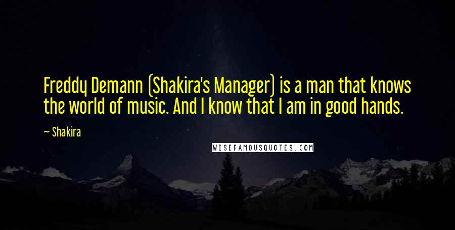 Shakira Quotes: Freddy Demann (Shakira's Manager) is a man that knows the world of music. And I know that I am in good hands.