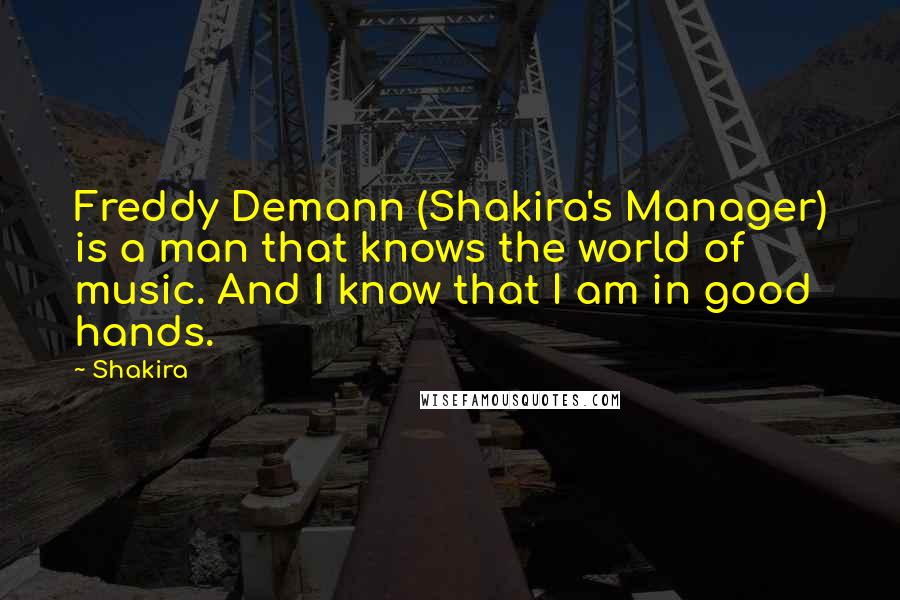 Shakira Quotes: Freddy Demann (Shakira's Manager) is a man that knows the world of music. And I know that I am in good hands.