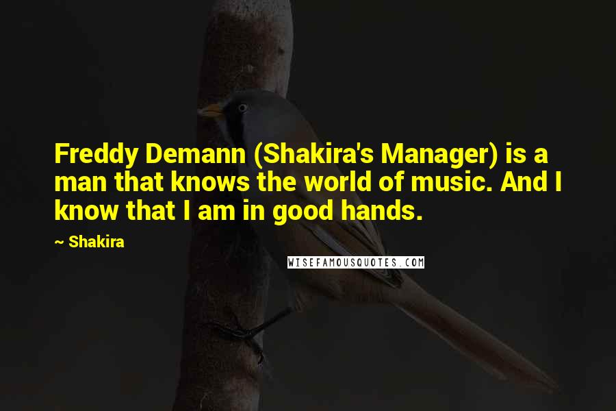 Shakira Quotes: Freddy Demann (Shakira's Manager) is a man that knows the world of music. And I know that I am in good hands.