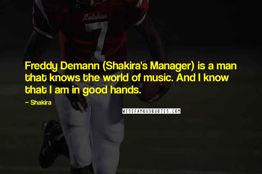 Shakira Quotes: Freddy Demann (Shakira's Manager) is a man that knows the world of music. And I know that I am in good hands.