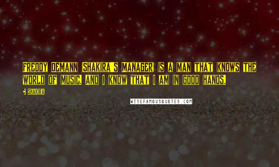 Shakira Quotes: Freddy Demann (Shakira's Manager) is a man that knows the world of music. And I know that I am in good hands.