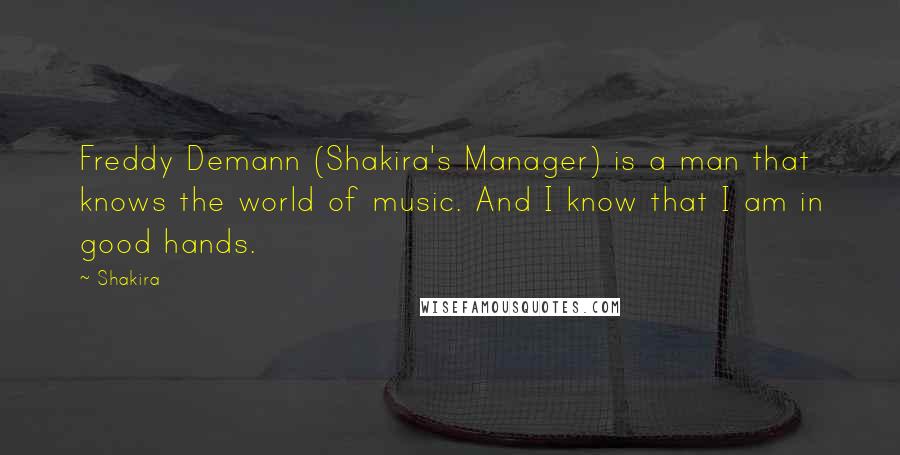 Shakira Quotes: Freddy Demann (Shakira's Manager) is a man that knows the world of music. And I know that I am in good hands.