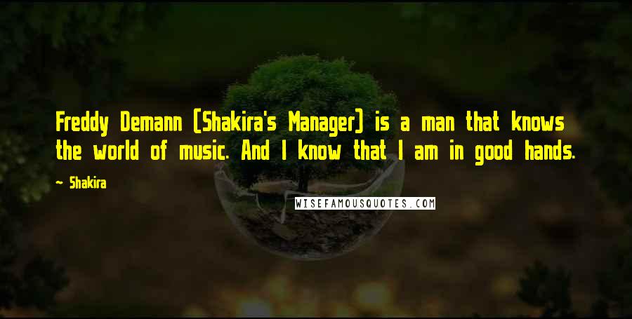 Shakira Quotes: Freddy Demann (Shakira's Manager) is a man that knows the world of music. And I know that I am in good hands.