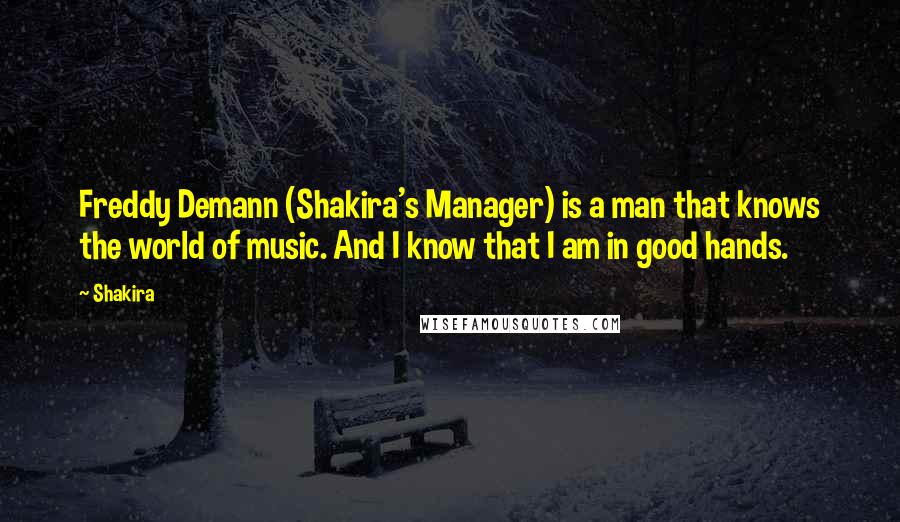 Shakira Quotes: Freddy Demann (Shakira's Manager) is a man that knows the world of music. And I know that I am in good hands.