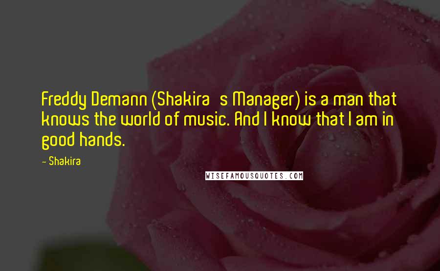 Shakira Quotes: Freddy Demann (Shakira's Manager) is a man that knows the world of music. And I know that I am in good hands.