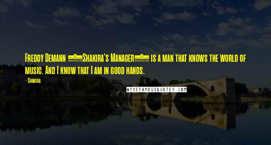 Shakira Quotes: Freddy Demann (Shakira's Manager) is a man that knows the world of music. And I know that I am in good hands.