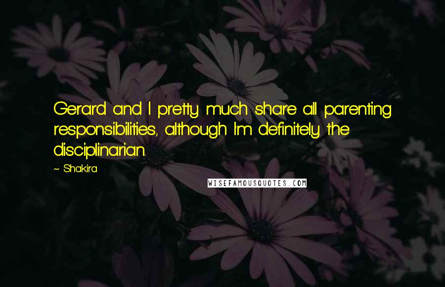 Shakira Quotes: Gerard and I pretty much share all parenting responsibilities, although I'm definitely the disciplinarian.