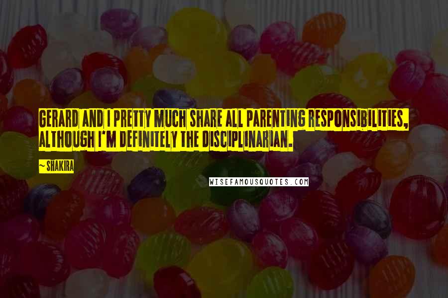 Shakira Quotes: Gerard and I pretty much share all parenting responsibilities, although I'm definitely the disciplinarian.