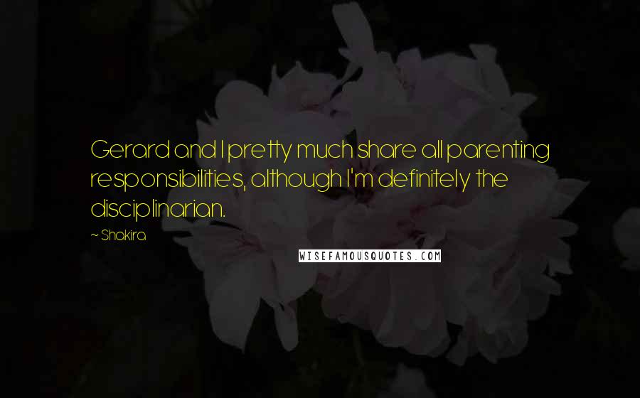 Shakira Quotes: Gerard and I pretty much share all parenting responsibilities, although I'm definitely the disciplinarian.