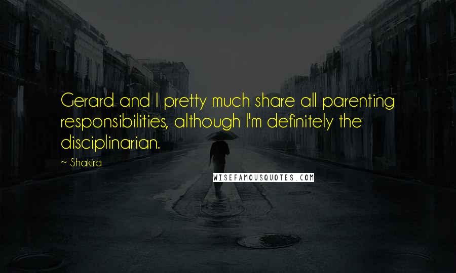 Shakira Quotes: Gerard and I pretty much share all parenting responsibilities, although I'm definitely the disciplinarian.