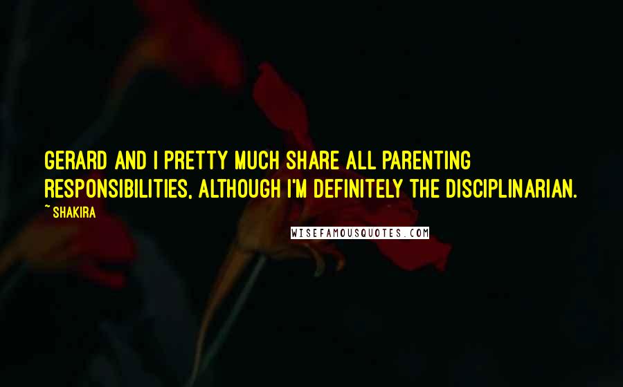 Shakira Quotes: Gerard and I pretty much share all parenting responsibilities, although I'm definitely the disciplinarian.