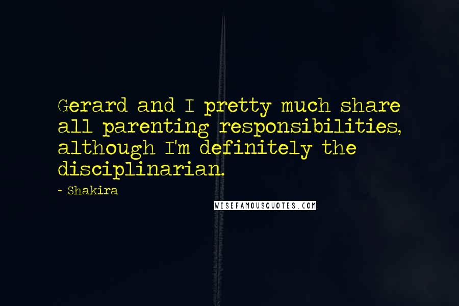 Shakira Quotes: Gerard and I pretty much share all parenting responsibilities, although I'm definitely the disciplinarian.