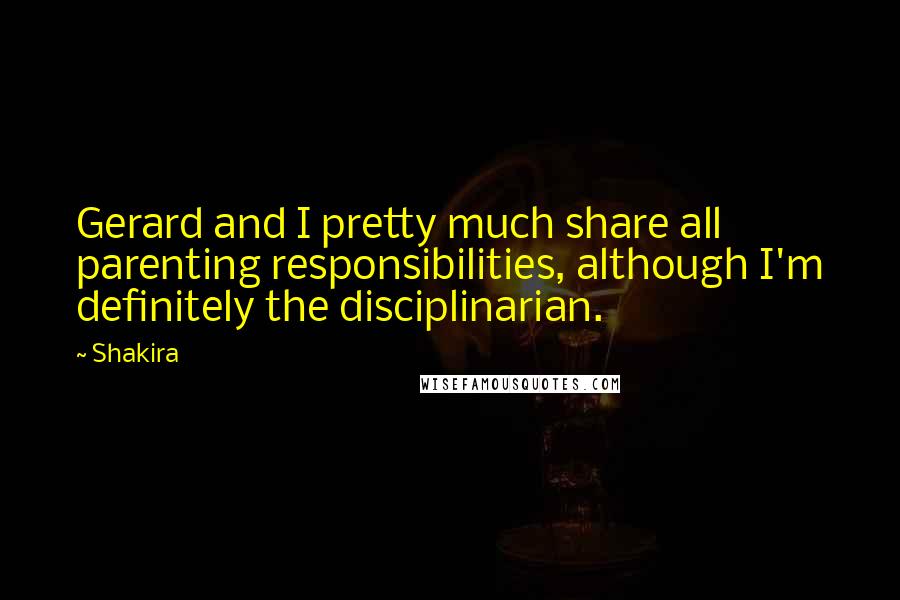 Shakira Quotes: Gerard and I pretty much share all parenting responsibilities, although I'm definitely the disciplinarian.