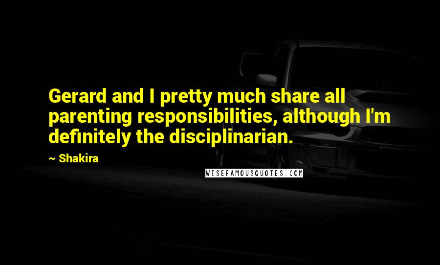 Shakira Quotes: Gerard and I pretty much share all parenting responsibilities, although I'm definitely the disciplinarian.