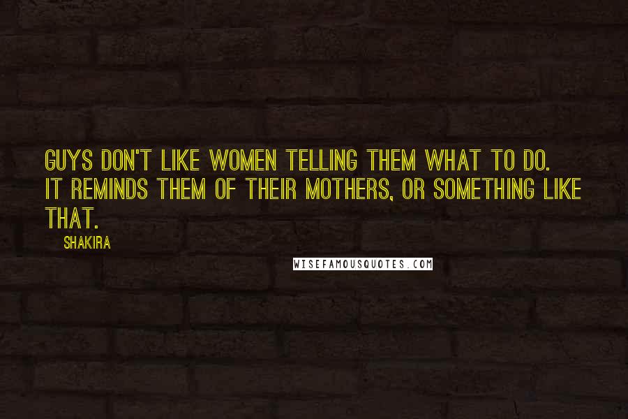 Shakira Quotes: Guys don't like women telling them what to do. It reminds them of their mothers, or something like that.