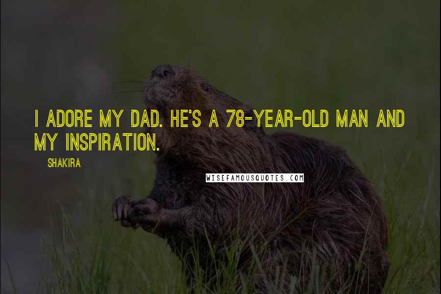 Shakira Quotes: I adore my dad. He's a 78-year-old man and my inspiration.