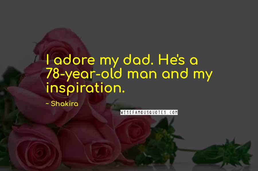 Shakira Quotes: I adore my dad. He's a 78-year-old man and my inspiration.
