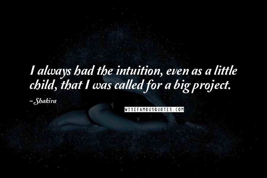 Shakira Quotes: I always had the intuition, even as a little child, that I was called for a big project.
