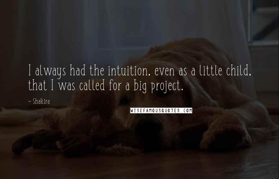 Shakira Quotes: I always had the intuition, even as a little child, that I was called for a big project.