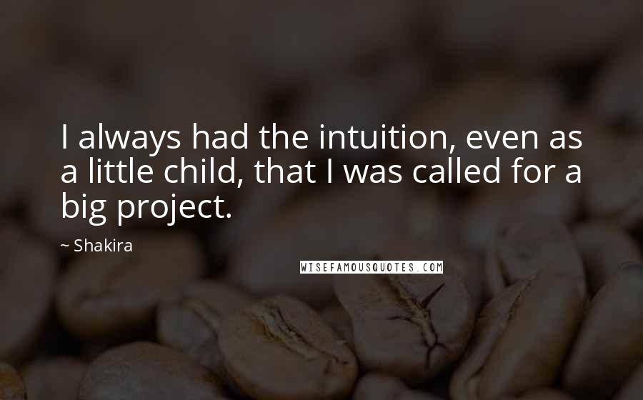 Shakira Quotes: I always had the intuition, even as a little child, that I was called for a big project.