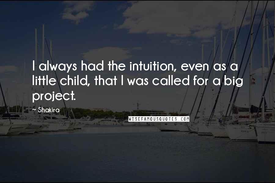 Shakira Quotes: I always had the intuition, even as a little child, that I was called for a big project.