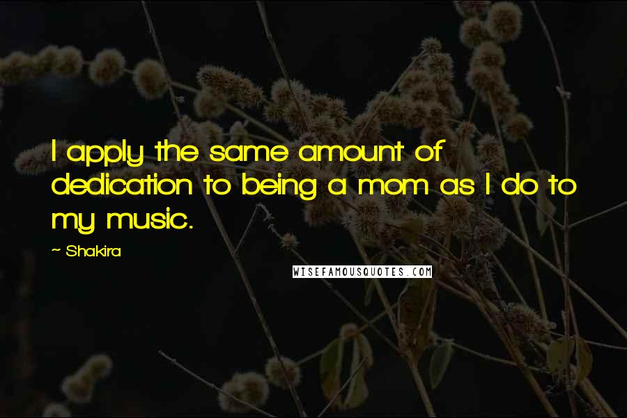 Shakira Quotes: I apply the same amount of dedication to being a mom as I do to my music.
