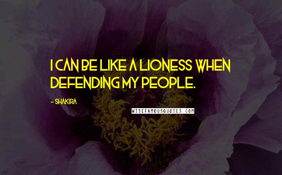 Shakira Quotes: I can be like a lioness when defending my people.