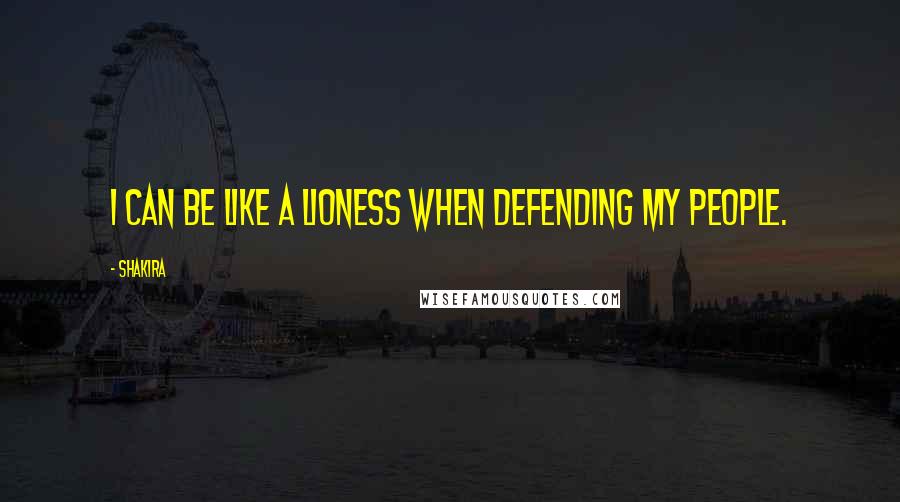 Shakira Quotes: I can be like a lioness when defending my people.