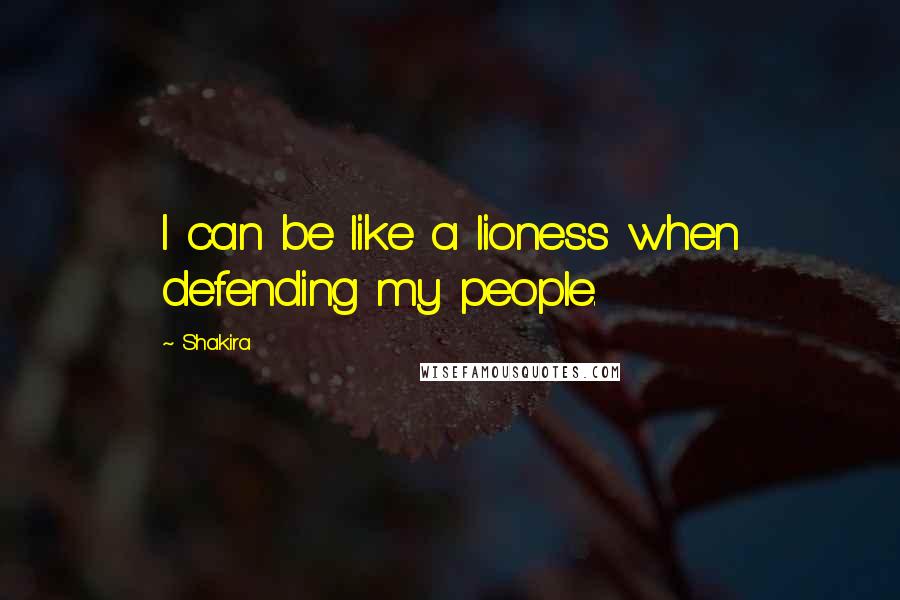 Shakira Quotes: I can be like a lioness when defending my people.