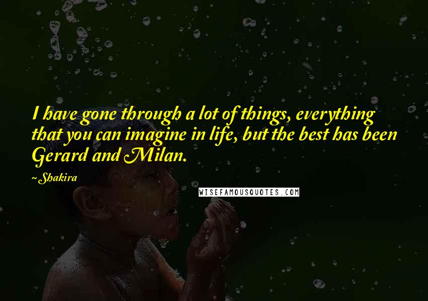 Shakira Quotes: I have gone through a lot of things, everything that you can imagine in life, but the best has been Gerard and Milan.