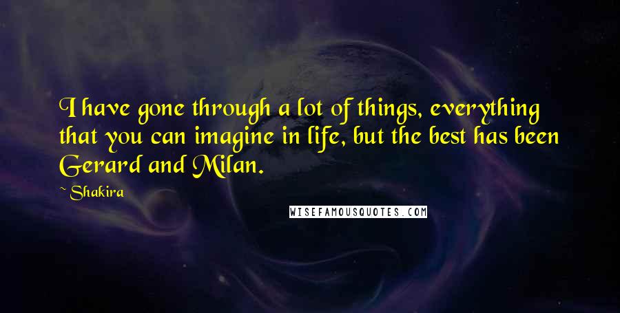 Shakira Quotes: I have gone through a lot of things, everything that you can imagine in life, but the best has been Gerard and Milan.