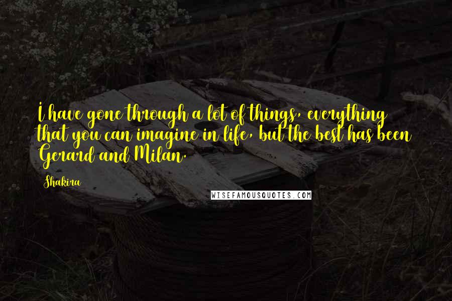 Shakira Quotes: I have gone through a lot of things, everything that you can imagine in life, but the best has been Gerard and Milan.