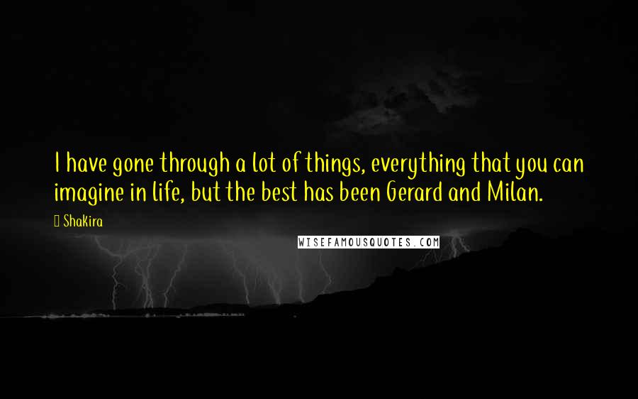Shakira Quotes: I have gone through a lot of things, everything that you can imagine in life, but the best has been Gerard and Milan.